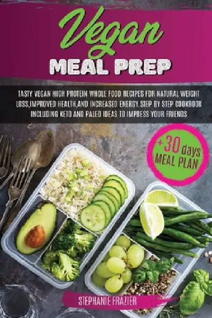 Vegan Meal Prep: Tasty Vegan High-Protein Plant-Based Whole Food Recipes & 30 Day Meal Plan For Natural Weight Loss, Improved Health, a by Stephanie Frazier