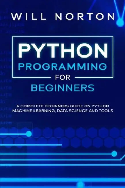 Python Programming: A complete beginners guide on python machine learning, data science and tools by Bill Norton