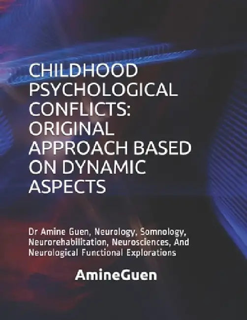 Childhood Psychological Conflicts: ORIGINAL APPROACH BASED ON DYNAMIC ASPECTS: Dr Amine Guen, Neurology, Somnology, Neurorehabilitation, Neurosciences by Amine Guen