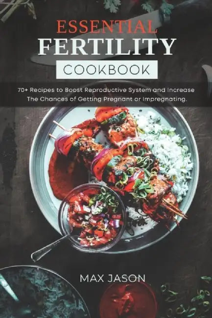 Essential Fertility Cookbook: 70+ Recipes to Boost Reproductive System and Increase The Chances of by Jason, Max