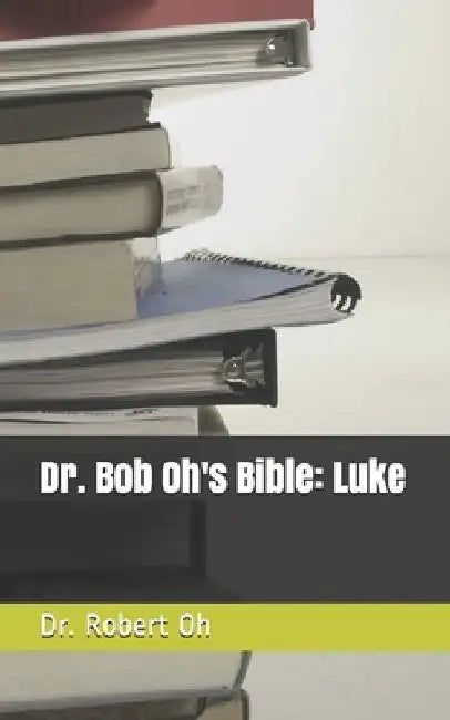 Dr. Bob Oh's Bible: Luke by Robert Oh