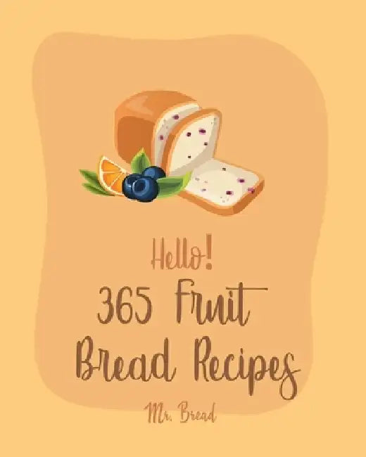Hello! 365 Fruit Bread Recipes: Best Fruit Bread Cookbook Ever For Beginners [Book 1] by Bread