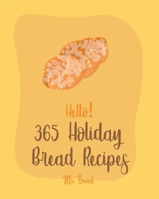 Hello! 365 Holiday Bread Recipes: Best Holiday Bread Cookbook Ever For Beginners [Book 1] by Bread