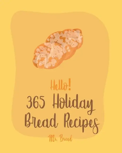 Hello! 365 Holiday Bread Recipes: Best Holiday Bread Cookbook Ever For Beginners [Book 1] by Bread