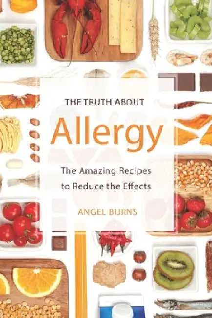The Truth about Allergy: The Amazing Recipes to Reduce the Effects by Angel Burns