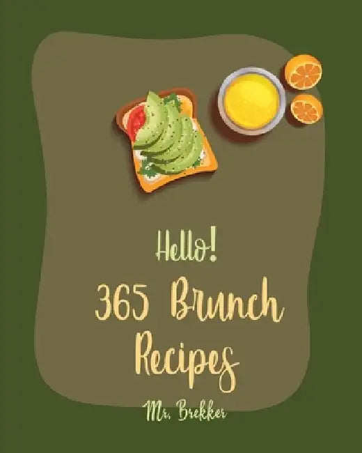Hello! 365 Brunch Recipes: Best Brunch Cookbook Ever For Beginners [Book 1] by Brekker