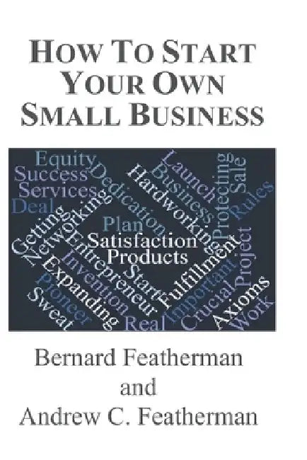 How To Start Your Own Small Business by Andrew C. Featherman