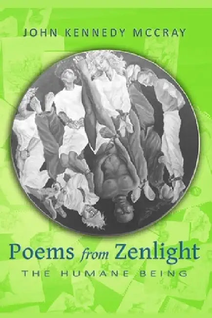 Poems from Zenlight: The Humane Being by John Kennedy McCray