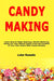 Candy Making: Learn How to Make Delicious, Mouth-Watering Candy For Your Whole Family From the Comfort of Your Own Home With Candy Recipes by Luke Rosado