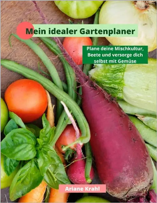 Mein idealer Gartenplaner: biodynamisch Gärtnern als Hobbygärtner /in, Mischkultur, Beetplanung, Anzucht, Aussatzeiten, Selbstversorgung mit Gemü by Krahl, Ariane