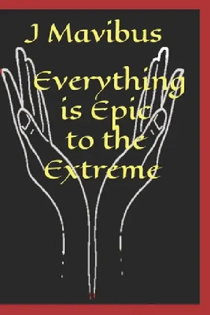 Everything Is Epic To The Extreme by J. Mavibus