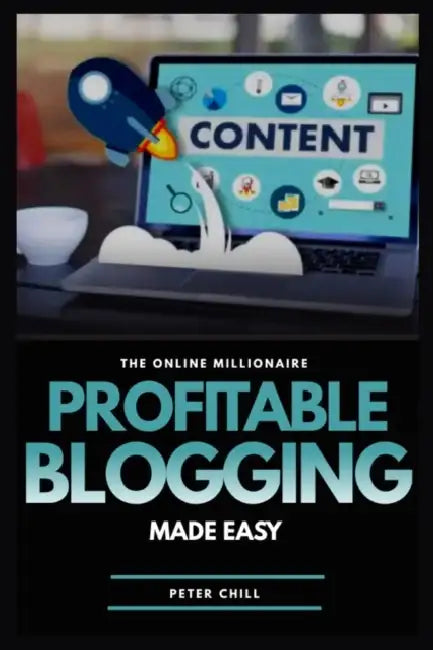 Profitable Blogging Made Easy: Learn the A To Z of Monetizing Your Blogging Power by Peter Chill