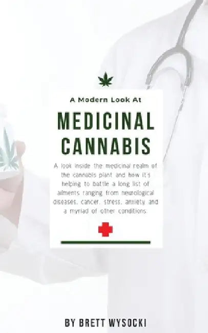 A Modern Look at Medicinal Cannabis: A look inside the medicinal realm of the cannabis plant and how it's helping to battle a long list of ailments ra by Brett Wysocki
