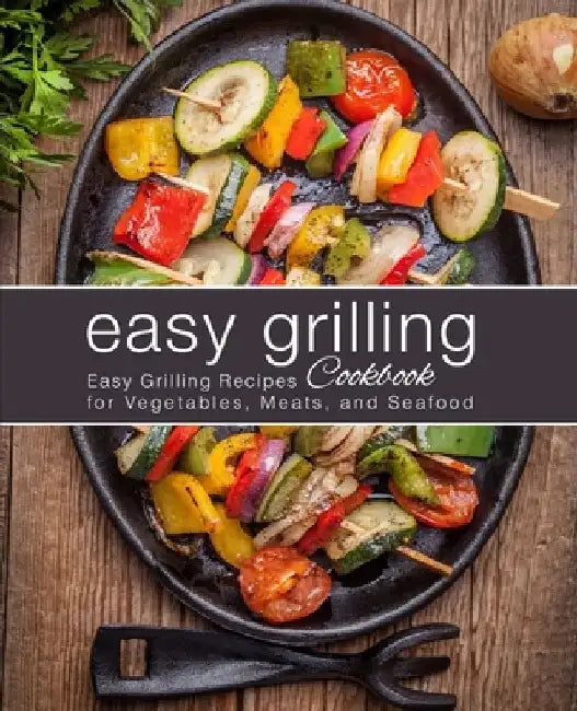 Easy Grilling Cookbook: Easy Grilling Recipes for Vegetables, Meats, and Seafood (2nd Edition) by Booksumo Press