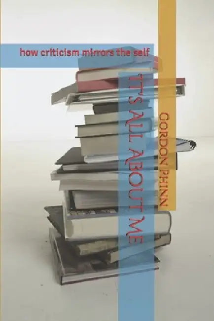 It's All About Me: how criticism mirrors the self by Gordon Phinn