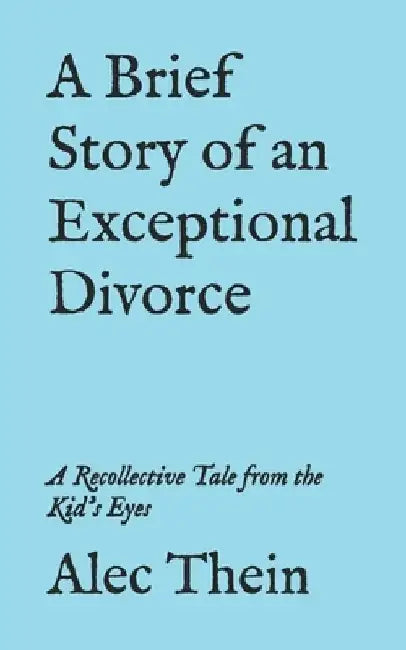 A Brief Story of an Exceptional Divorce: A Recollective Tale from the Kid's Eyes by Alec Thein