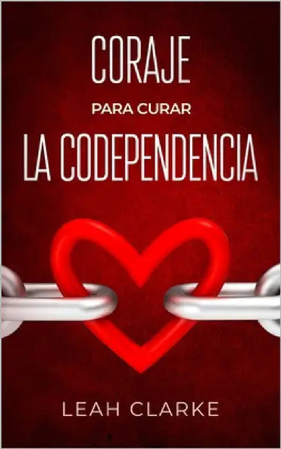 Coraje para curar la codependencia: Estrategias saludables de desapego para vencer los celos en las relaciones, dejar de controlar a los demás, levant by Clarke, Leah