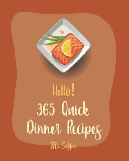 Hello! 365 Quick Dinner Recipes: Best Quick Dinner Cookbook Ever For Beginners [Grilling Seafood Cookbook, Pork Chop Recipe, Ground Beef Recipes, Roas by Supper