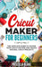 Cricut Maker for Beginners: The Complete Guide to Master your Cricut Machine and Create Original Cricut Projects by Priscilla Blake