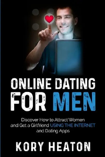 Online Dating for Men: Discover How to Attract Women and Get a Girlfriend Using the Internet and Dating Apps by Kory Heaton