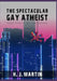 The Spectacular Gay Atheist: Straight Answers to Your Queer Questions by K. J. Martin