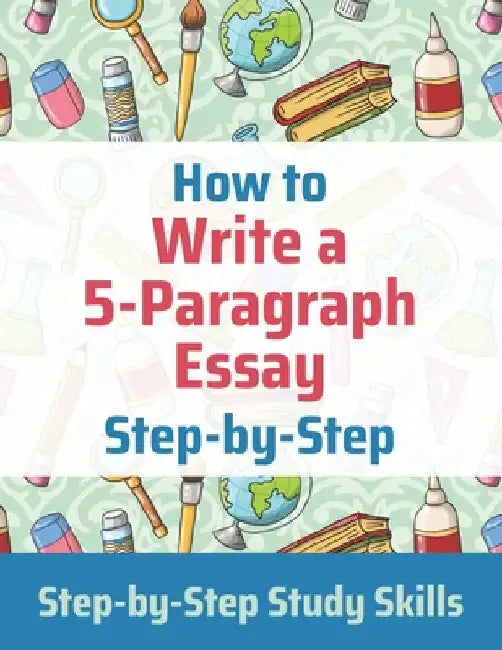How to Write a 5-Paragraph Essay Step-by-Step: Step-by-Step Study Skills by J. Matthews