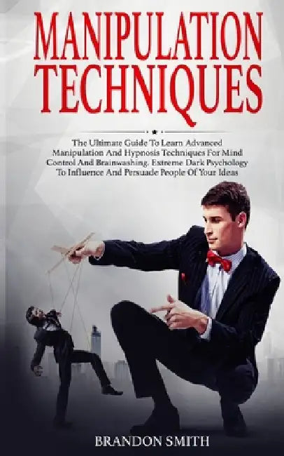 Manipulation Techniques: The Ultimate Guide to Learn Advanced Manipulation and Hypnosis Techniques for Mind Control and Brainwashing. Extreme D by Brandon Smith