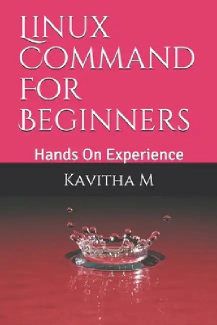 Linux Command For Beginners: Hands On Experience by Kavitha M