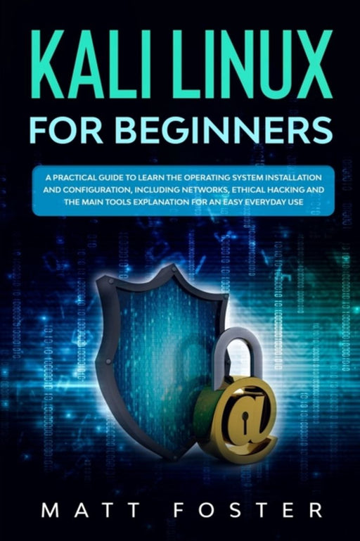 Kali Linux for Beginners: A Practical Guide to Learn the Operating System Installation and configur by Foster, Matt
