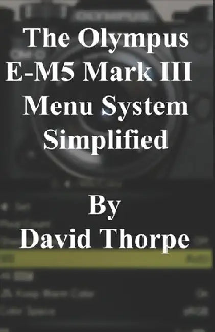 The Olympus E-M5 Mark III Menu System Simplified by David Thorpe