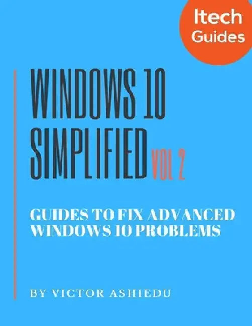 Windows 10 Simplified: Guides to Fix Advanced Windows 10 Problems by Victor Ashiedu
