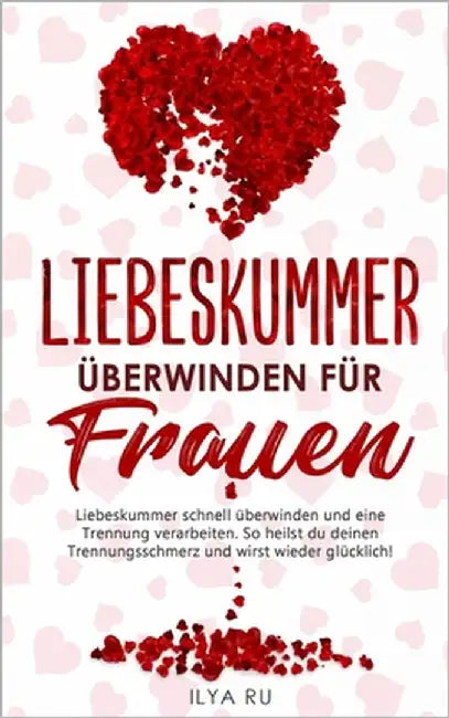 Liebeskummer Überwinden Für Frauen: Liebeskummer schnell überwinden und eine Trennung verarbeiten. So heilst du deinen Trennungsschmerz und wirst wied by Ru, Ilya