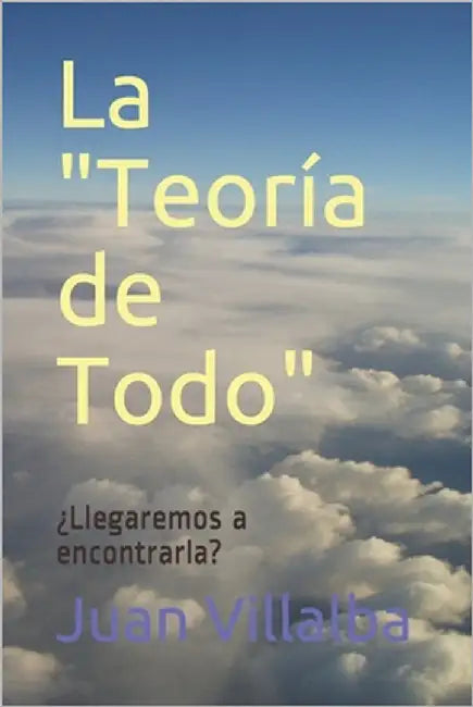La "Teoría de Todo": ¿Llegaremos a encontrarla? by Villalba, Juan