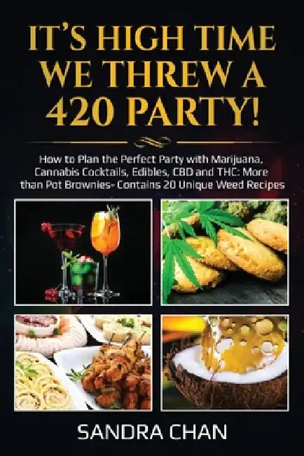 It's High Time We Threw a 420 Party!: How to Plan the Perfect Party with Marijuana, Cannabis Cocktails, Edibles, CBD and THC: More than Pot Brownies- by Sandra Chan