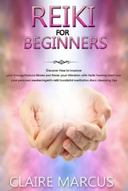 Reiki for Beginners: Discover How to Improve your Energy, Reduce Stress and Raise your Vibration with Reiki Healing.Start now your personal by Claire Marcus