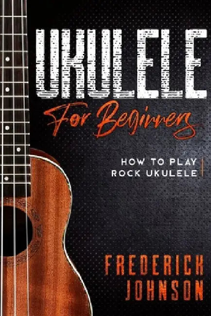 Ukulele For Beginners: How to Play Rock Ukulele by Frederick Johnson