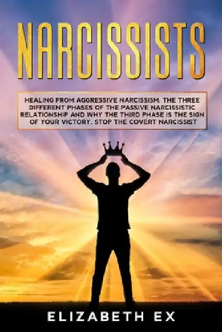 Narcissists: Healing from aggressive narcissism. The three different phases of the passive narcissistic relationship and why the th by Elizabeth Ex