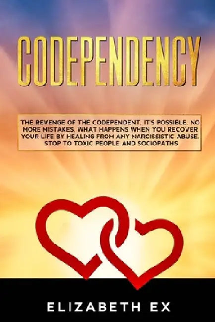 Codependency: The revenge of the codependent. It's possible. No more mistakes. What happens when you recover your life by healing fr by Elizabeth Ex