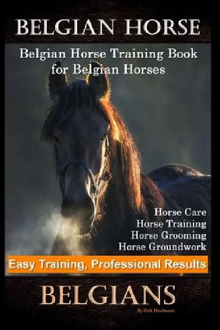 Belgian Horse, Belgian Horse Training Book for Belgian Horses, Horse Care, Horse Training, Horse Grooming, Horse Groundwork, Easy Training, Profession by Colt Hoofmane