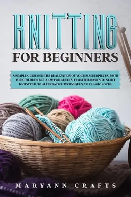Knitting for beginners: A simple guide For the realization of your masterpieces, both for children but also for adults. From the basics to sta by Maryann Crafts