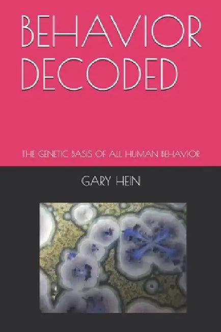 Behavior Decoded: The Genetic Basis of All Human Behavior by Gary R. Hein