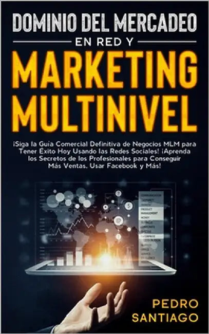 Dominio del Mercadeo en red y Marketing Multinivel: ¡Siga la Guía Comercial Definitiva de Negocios MLM Para Tener Éxito hoy Usando las Redes Sociales! by Santiago, Pedro