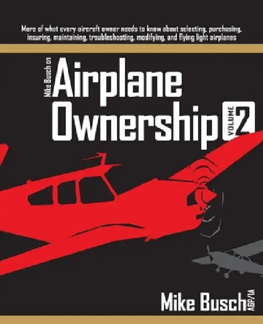 Mike Busch on Airplane Ownership (Volume 2): More of what every aircraft owner needs to know about selecting, purchasing, insuring, maintaining, troub by Mike Busch