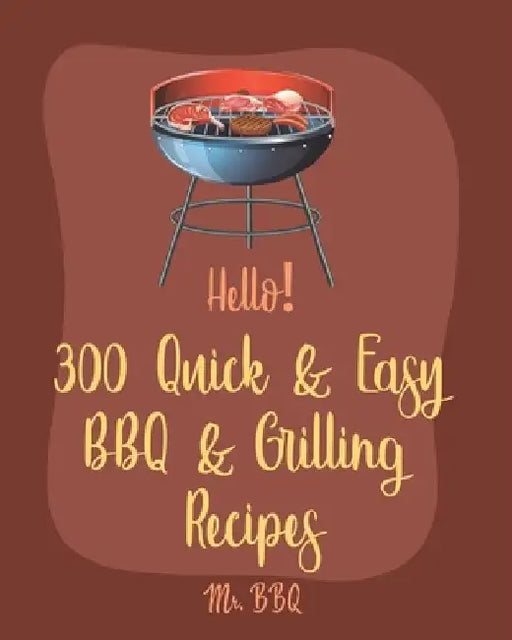 Hello! 300 Quick & Easy BBQ & Grilling Recipes: Best Quick & Easy BBQ & Grilling Cookbook Ever For Beginners [Book 1] by Bbq
