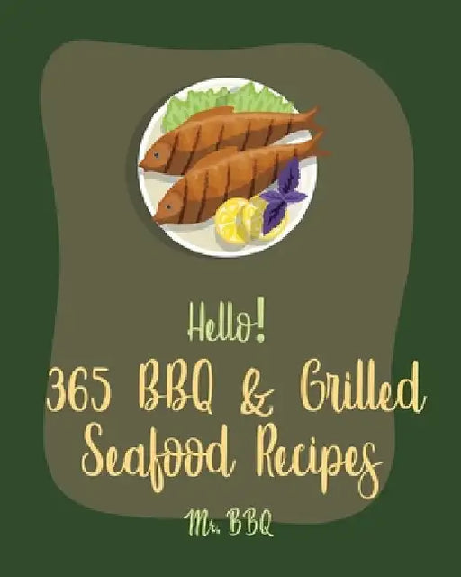 Hello! 365 BBQ & Grilled Seafood Recipes: Best BBQ & Grilled Seafood Cookbook Ever For Beginners [Kabob Cookbook, Halibut Recipes, Cajun Shrimp Cookbo by Bbq