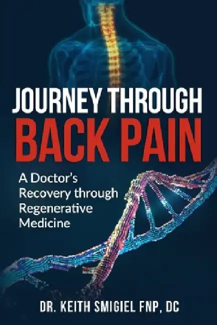 Journey Through Back Pain: A Doctor's Recovery Through Regenerative Medicine by Keith Smigiel
