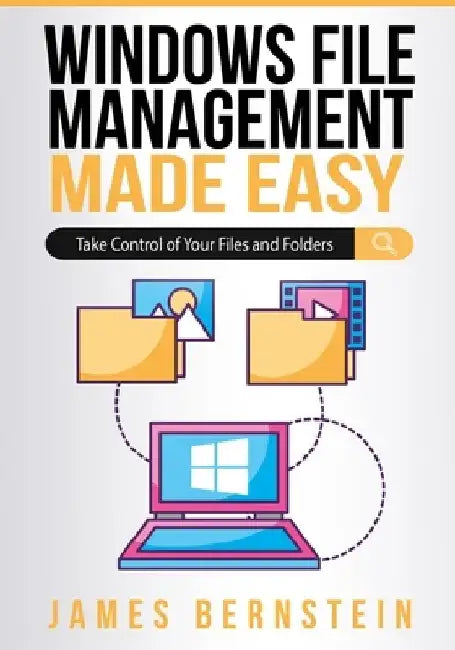 Windows File Management Made Easy: Take Control of Your Files and Folders by James Bernstein