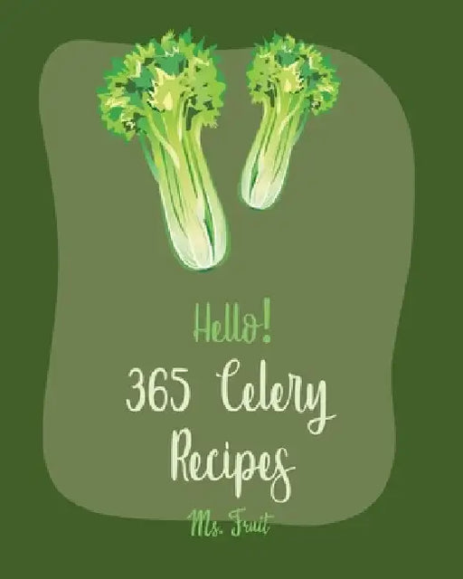 Hello! 365 Celery Recipes: Best Celery Cookbook Ever For Beginners [Soup Dumpling Cookbook, Root Vegetable Cookbook, Summer Salads Book, Celery J by Fruit