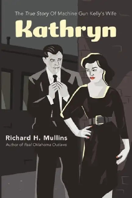 Kathryn: The True Story Of Machine Gun Kelly's Wife by Richard H. Mullins