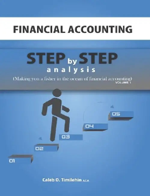 Financial Accounting: Step by Step Analysis (Making you a Fisher in the Ocean of Financial Accounting) by Caleb O. Timilehin Aca
